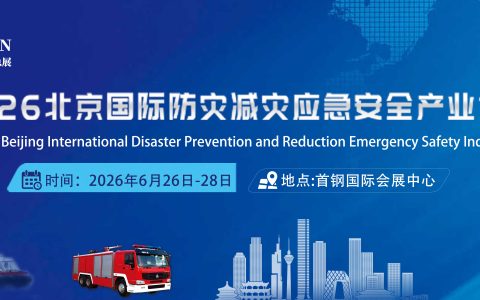 迎盛会抢商机| 邀您共赴北京参加2026北京国际防灾减灾应急安全产业博览会