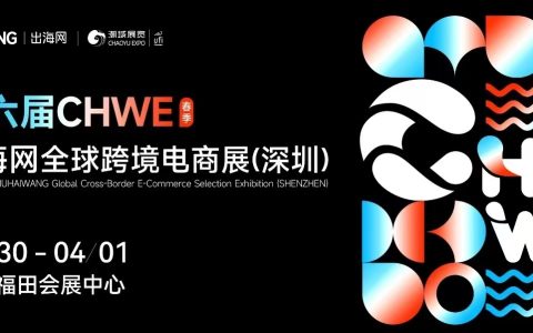 第六届 CHWE出海网全球跨境电商展（深圳）春季