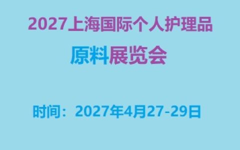 2027上海国际个人护理品原料展盛会启幕！