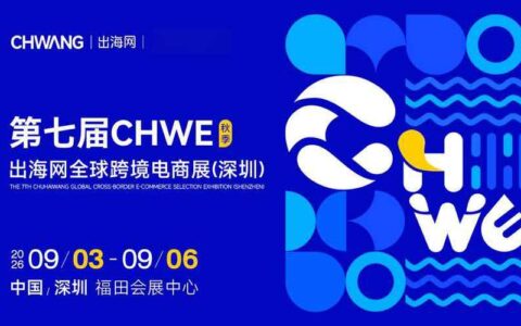 2026 CHWE 第七届深圳跨境电商展：锚定产业新周期，重构中国出海的趋势坐标系