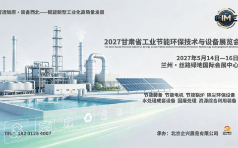 2027甘肃工业节能环保展5月落地兰州，精准对接西北工矿冶金绿色改造需求