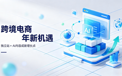 新商业浪潮：跨境电商2026年新机遇——独立站+AI内容成新增长点