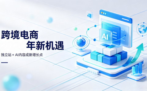 新商业浪潮：跨境电商2026年新机遇——独立站+AI内容成新增长点