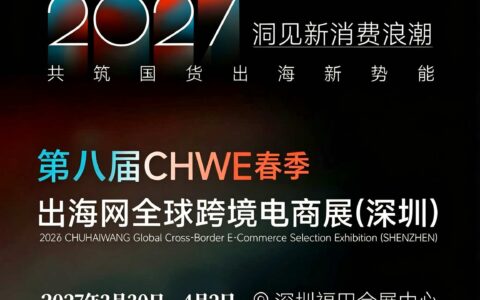 开春选品，掘金蓝海|2027 第八届 CHWE 出海网深圳春季跨境电商展览会