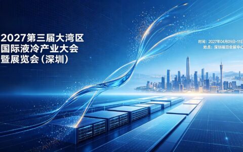 参展报名-LCIE 2027第三届大湾区国际液冷产业大会暨展览会（深圳）