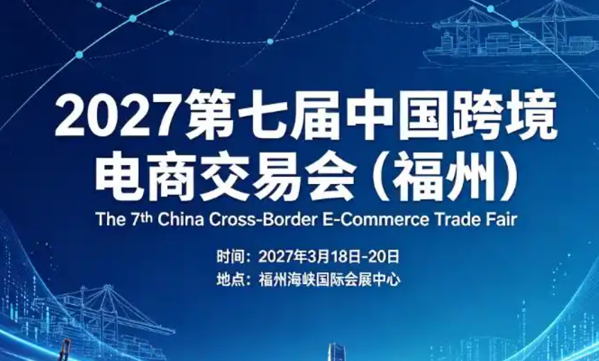 上半年出海黄金窗口!2027第七届中国跨境电商交易会(福州) 一站式选品对接开拓海外市场 1 get 40