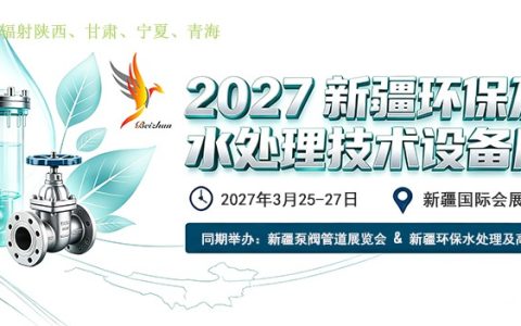 开拓西北水处理市场｜2027 新疆环保水处理展 3 月启幕|新疆环保水处理展联动泵阀管网展火热招商中