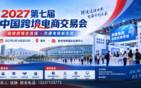 3月18日福州海峡国际会展中心|2027第七届中国跨境电商交易会欢迎您