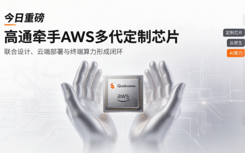 高通牵手AWS多代定制芯片：600亿美元押注，AI算力走向”计算＋连接”双线重构